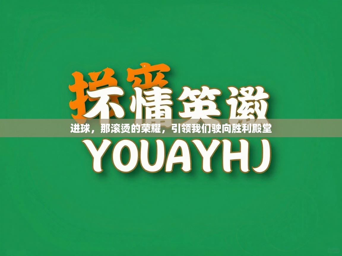 进球,那滚烫的荣耀,引领我们驶向胜利殿堂 第1张