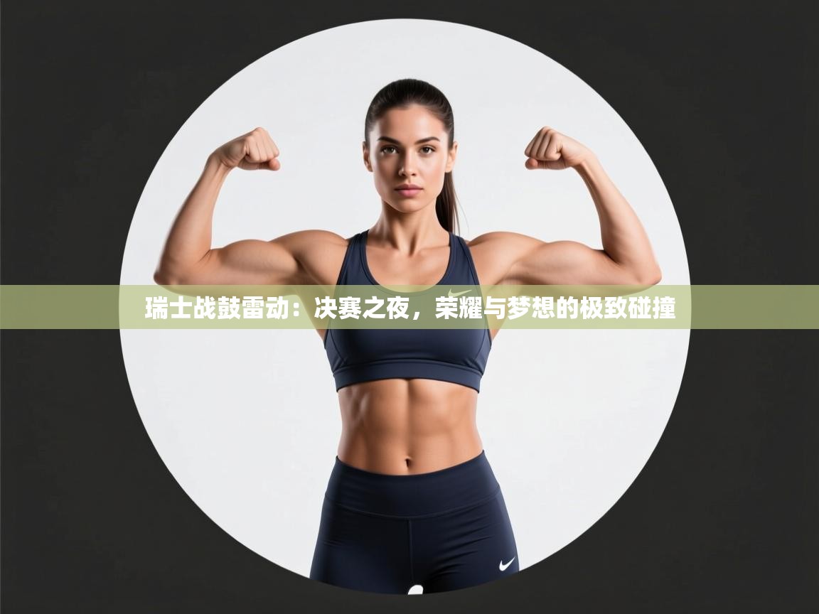 瑞士战鼓雷动：决赛之夜，荣耀与梦想的极致碰撞